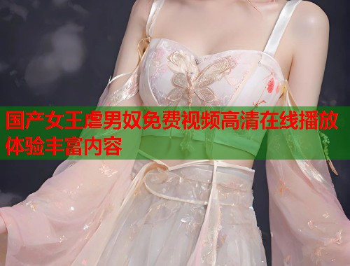 国产女王虐男奴免费视频高清在线播放体验丰富内容  第1张