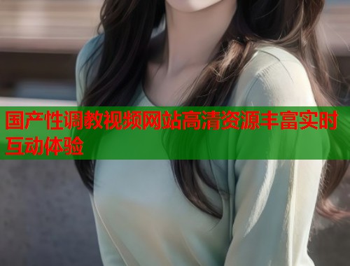 国产性调教视频网站高清资源丰富实时互动体验  第1张
