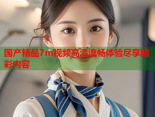 国产精品7m视频高清流畅体验尽享精彩内容  第1张