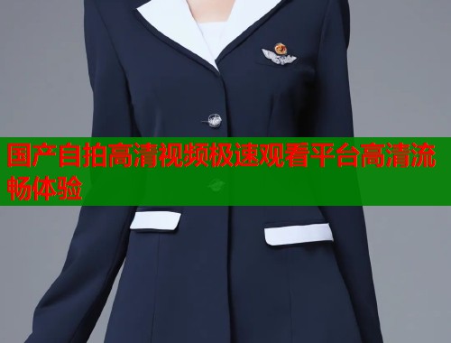 国产自拍高清视频极速观看平台高清流畅体验  第2张