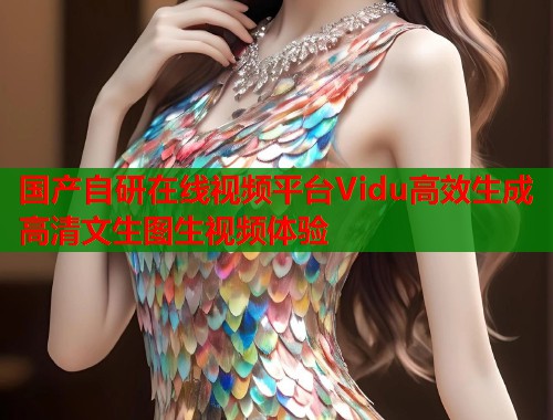 国产自研在线视频平台Vidu高效生成高清文生图生视频体验  第1张