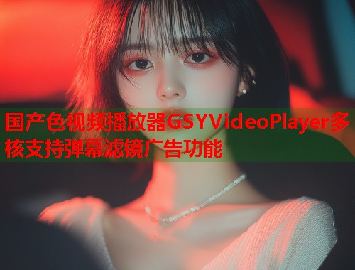 国产色视频播放器GSYVideoPlayer多核支持弹幕滤镜广告功能  第1张