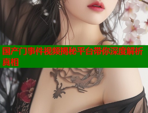 国产门事件视频揭秘平台带你深度解析真相  第1张